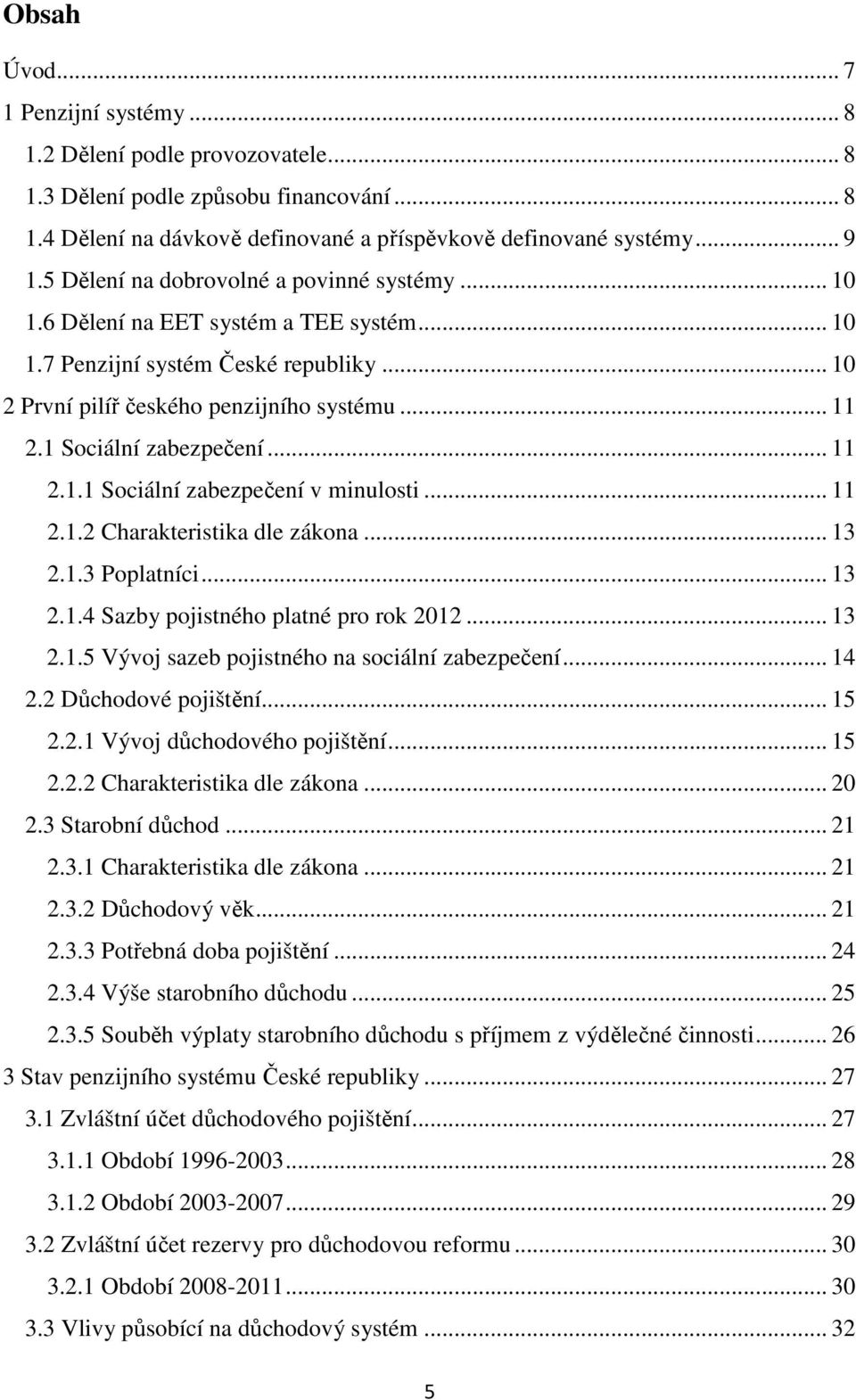 1 Sociální zabezpečení... 11 2.1.1 Sociální zabezpečení v minulosti... 11 2.1.2 Charakteristika dle zákona... 13 2.1.3 Poplatníci... 13 2.1.4 Sazby pojistného platné pro rok 2012... 13 2.1.5 Vývoj sazeb pojistného na sociální zabezpečení.