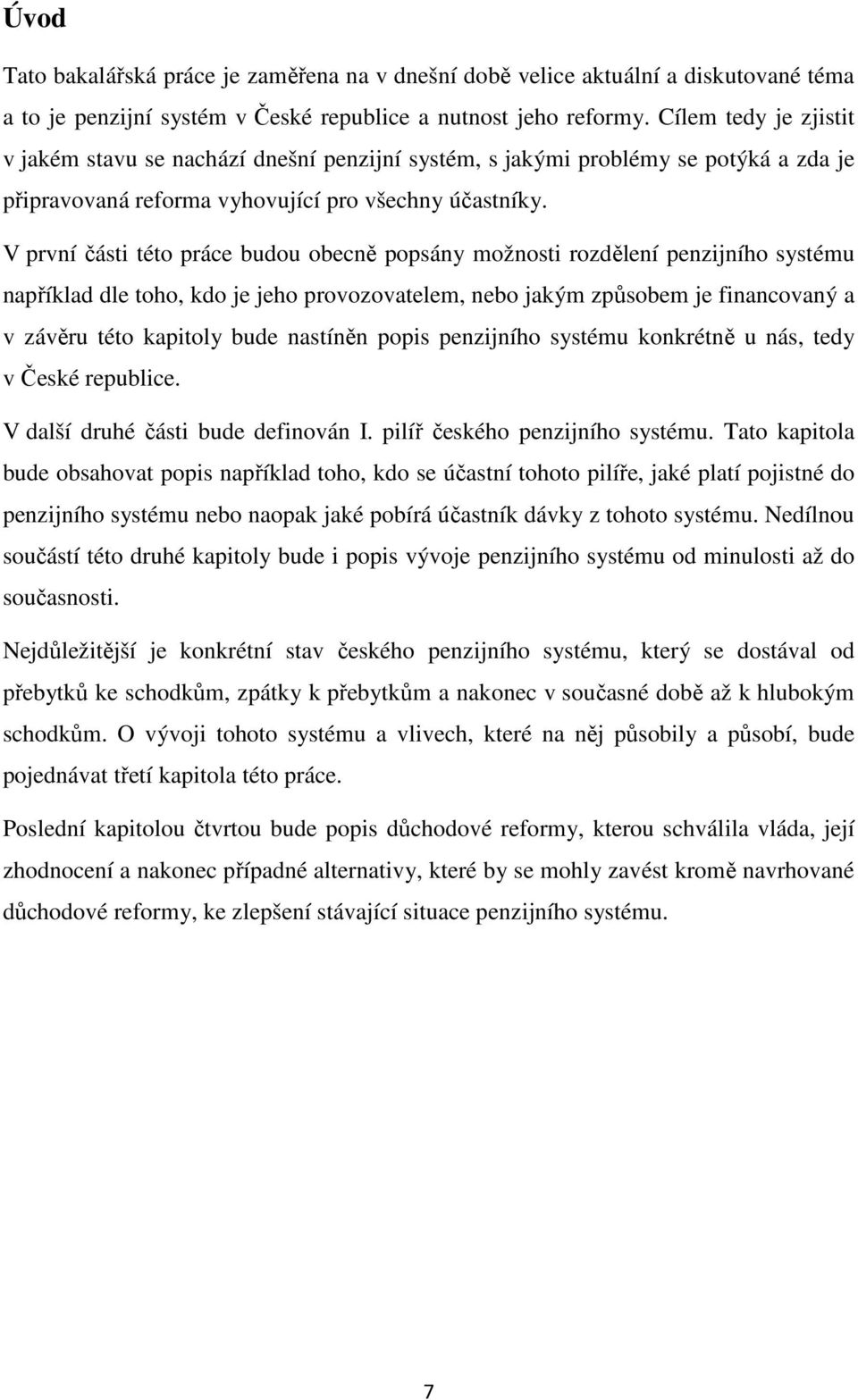 V první části této práce budou obecně popsány možnosti rozdělení penzijního systému například dle toho, kdo je jeho provozovatelem, nebo jakým způsobem je financovaný a v závěru této kapitoly bude