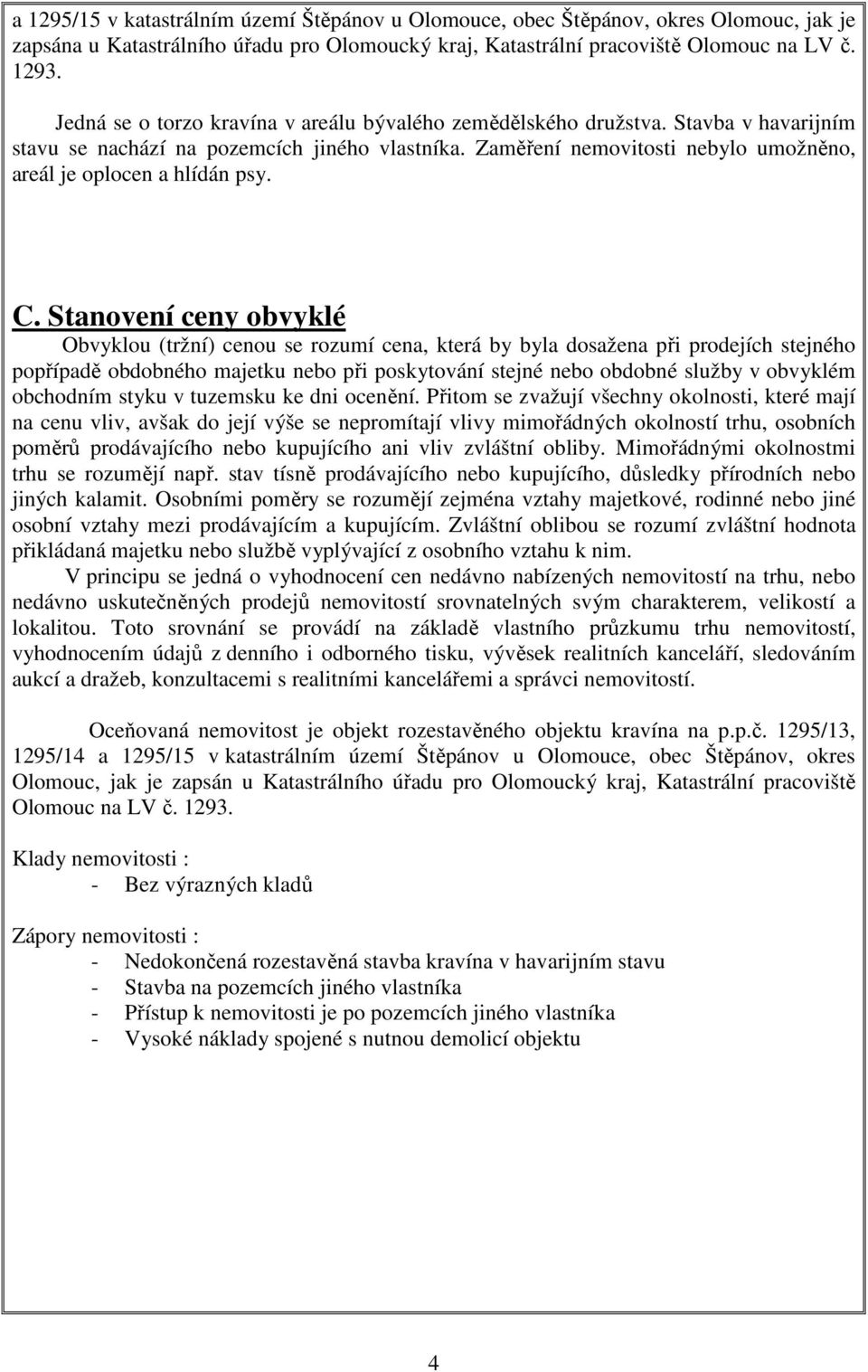 Zaměření nemovitosti nebylo umožněno, areál je oplocen a hlídán psy. C.