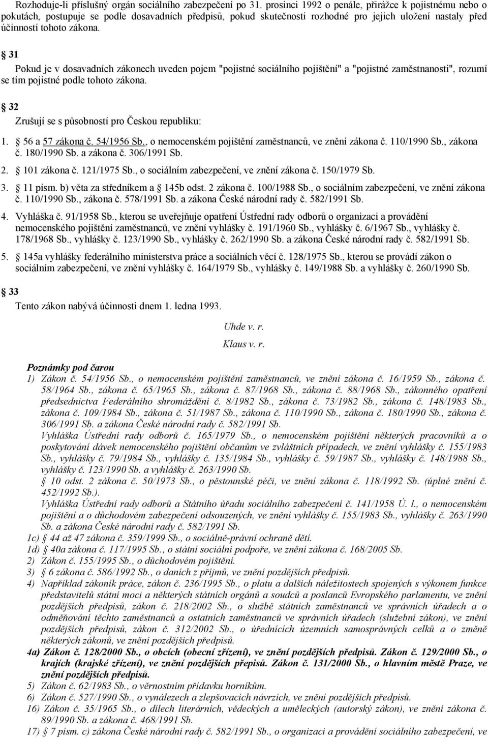 31 Pokud je v dosavadních zákonech uveden pojem "pojistné sociálního pojištění" a "pojistné zaměstnanosti", rozumí se tím pojistné podle tohoto zákona.