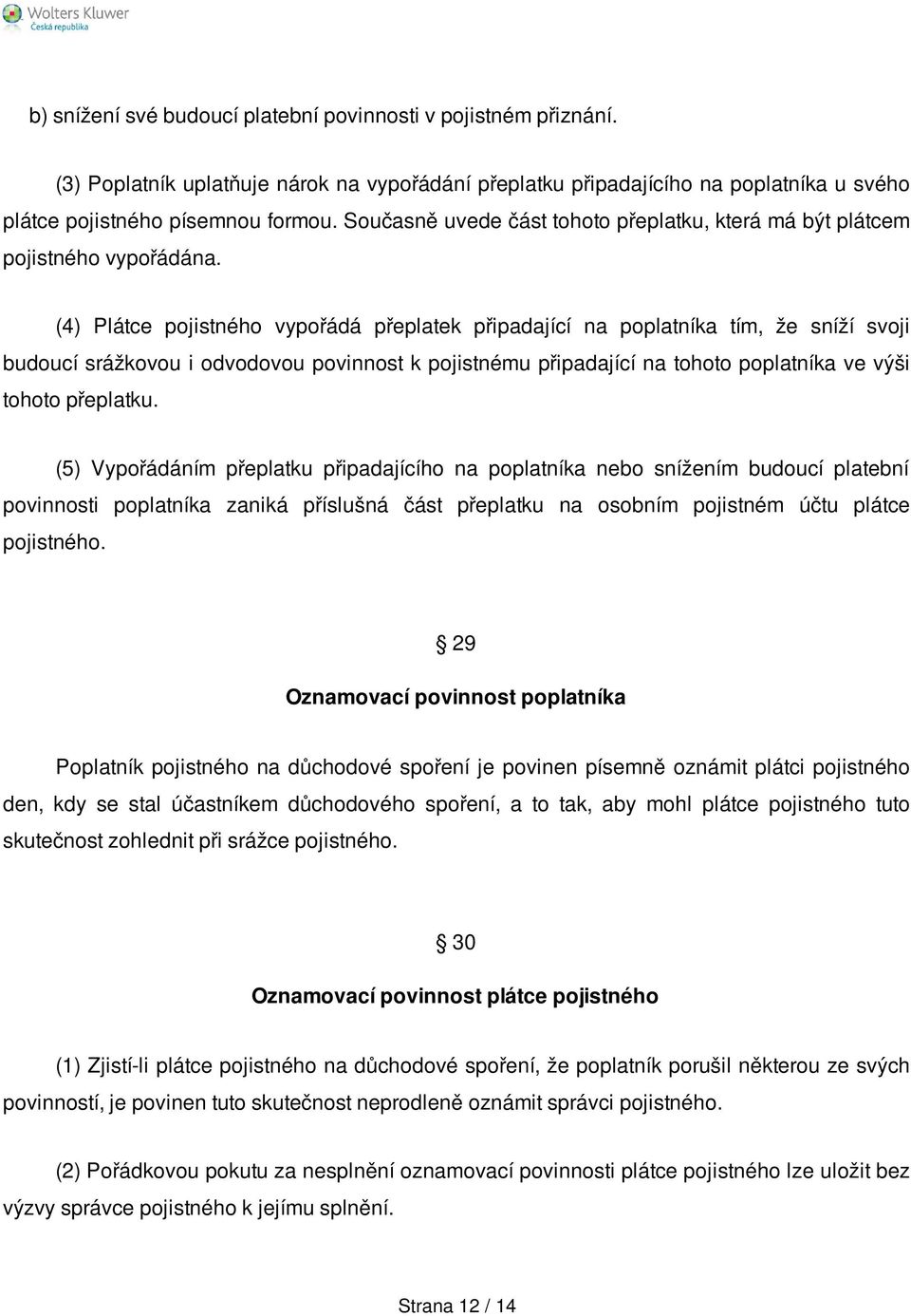 (4) Plátce pojistného vypořádá přeplatek připadající na poplatníka tím, že sníží svoji budoucí srážkovou i odvodovou povinnost k pojistnému připadající na tohoto poplatníka ve výši tohoto přeplatku.