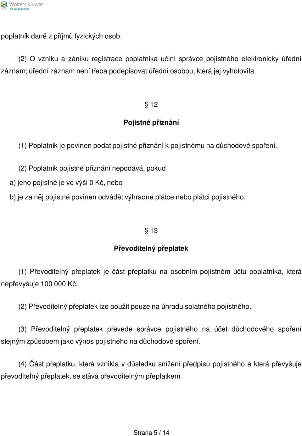 12 Pojistné přiznání (1) Poplatník je povinen podat pojistné přiznání k pojistnému na důchodové spoření.