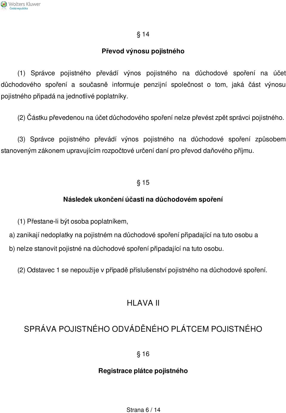 (3) Správce pojistného převádí výnos pojistného na důchodové spoření způsobem stanoveným zákonem upravujícím rozpočtové určení daní pro převod daňového příjmu.