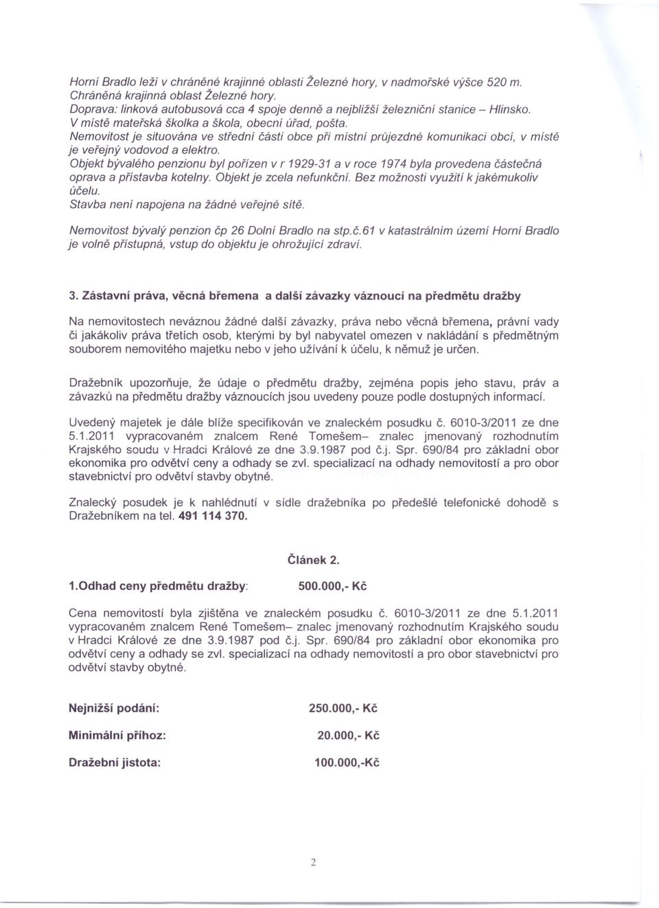 Nemovitost je situována ve střední části obce při místní průjezdné komunikaci obcí, v místě je veřejný vodovod a elektro.