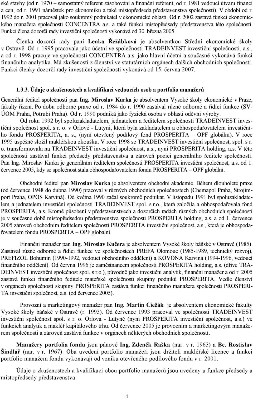 Funkci člena dozorčí rady investiční společnosti vykonává od 30. března 2005. Členka dozorčí rady paní Lenka Řežábková je absolventkou Střední ekonomické školy v Ostravě. Od r.