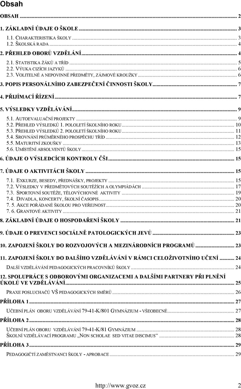 PŘEHLED VÝSLEDKŮ 1. POLOLETÍ ŠKOLNÍHO ROKU... 10 5.3. PŘEHLED VÝSLEDKŮ 2. POLOLETÍ ŠKOLNÍHO ROKU... 11 5.4. SROVNÁNÍ PRŮMĚRNÉHO PROSPĚCHU TŘÍD... 12 5.5. MATURITNÍ ZKOUŠKY... 13 5.6.