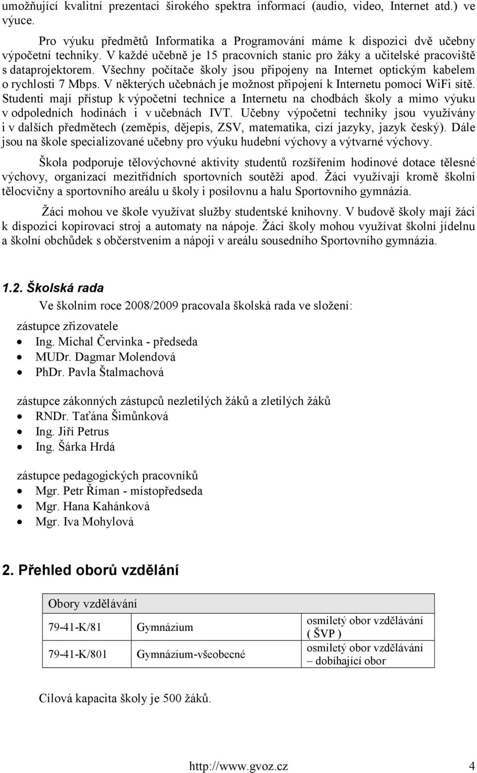 V některých učebnách je možnost připojení k Internetu pomocí WiFi sítě. Studenti mají přístup k výpočetní technice a Internetu na chodbách školy a mimo výuku v odpoledních hodinách i v učebnách IVT.