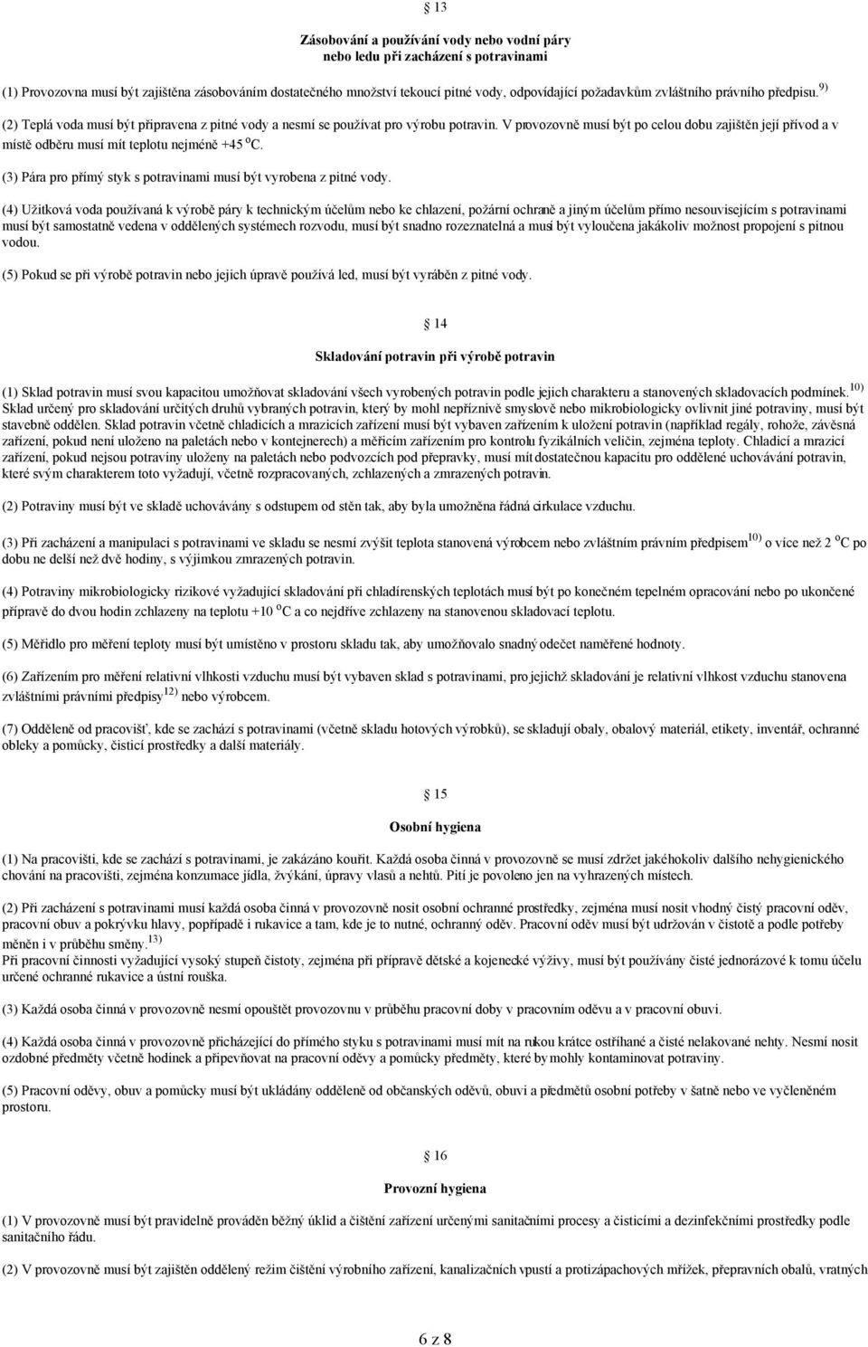 V provozovně musí být po celou dobu zajištěn její přívod a v místě odběru musí mít teplotu nejméně +45 o C. (3) Pára pro přímý styk s potravinami musí být vyrobena z pitné vody.