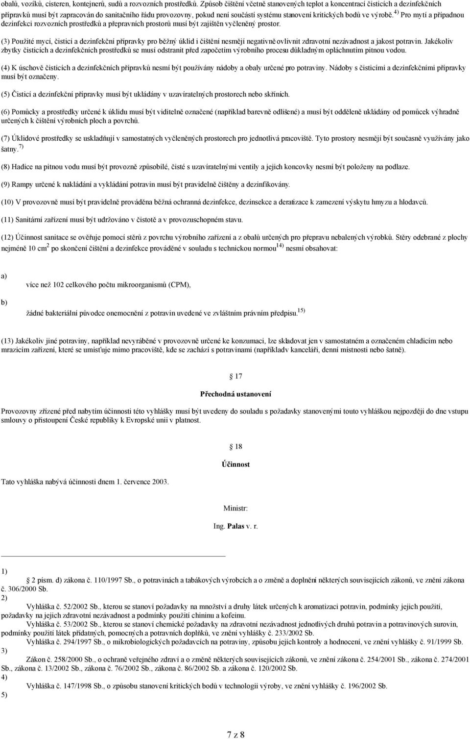 výrobě. 4) Pro mytí a případnou dezinfekci rozvozních prostředků a přepravních prostorů musí být zajištěn vyčleněný prostor.