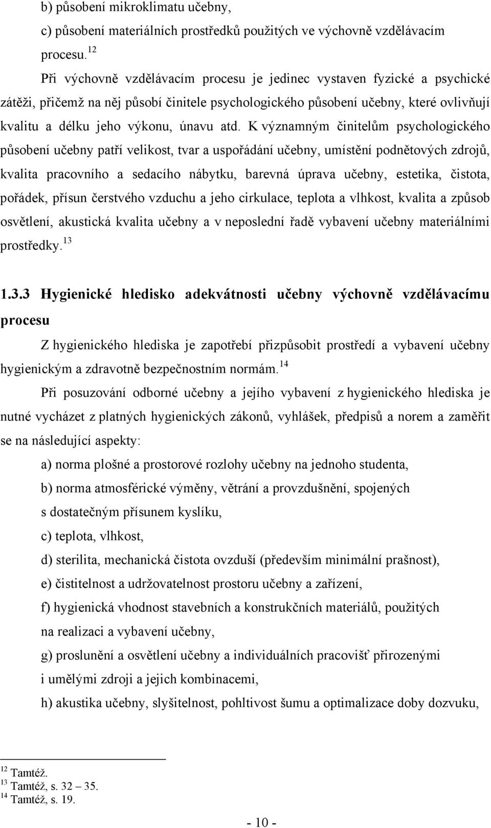 atd. K významným činitelům psychologického působení učebny patří velikost, tvar a uspořádání učebny, umístění podnětových zdrojů, kvalita pracovního a sedacího nábytku, barevná úprava učebny,