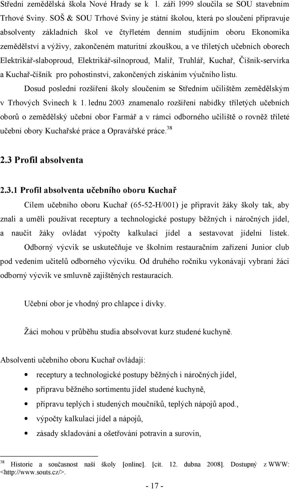 ve tříletých učebních oborech Elektrikář-slaboproud, Elektrikář-silnoproud, Malíř, Truhlář, Kuchař, Číšník-servírka a Kuchař-číšník pro pohostinství, zakončených získáním výučního listu.