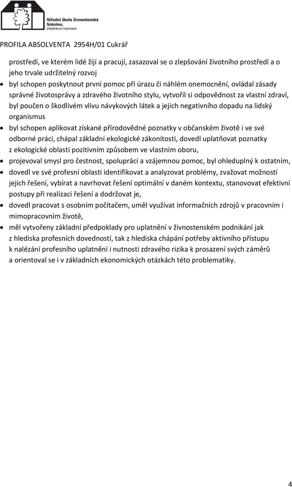 schopen aplikovat získané přírodovědné poznatky v občanském životě i ve své odborné práci, chápal základní ekologické zákonitosti, dovedl uplatňovat poznatky z ekologické oblasti pozitivním způsobem