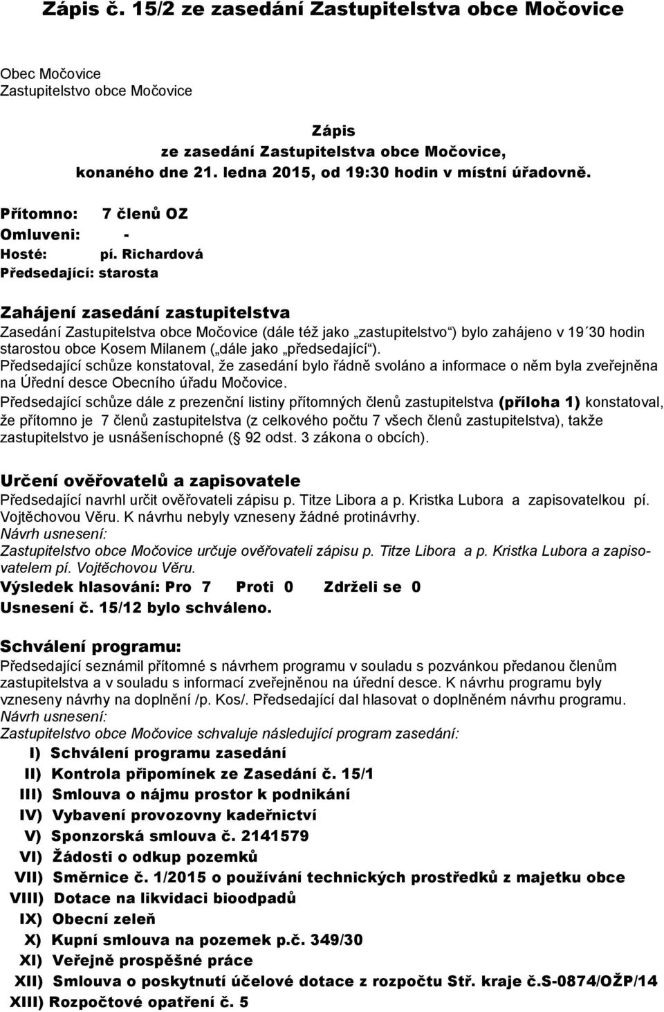 Richardová Předsedající: starosta Zahájení zasedání zastupitelstva Zasedání Zastupitelstva obce Močovice (dále též jako zastupitelstvo ) bylo zahájeno v 19 30 hodin starostou obce Kosem Milanem (