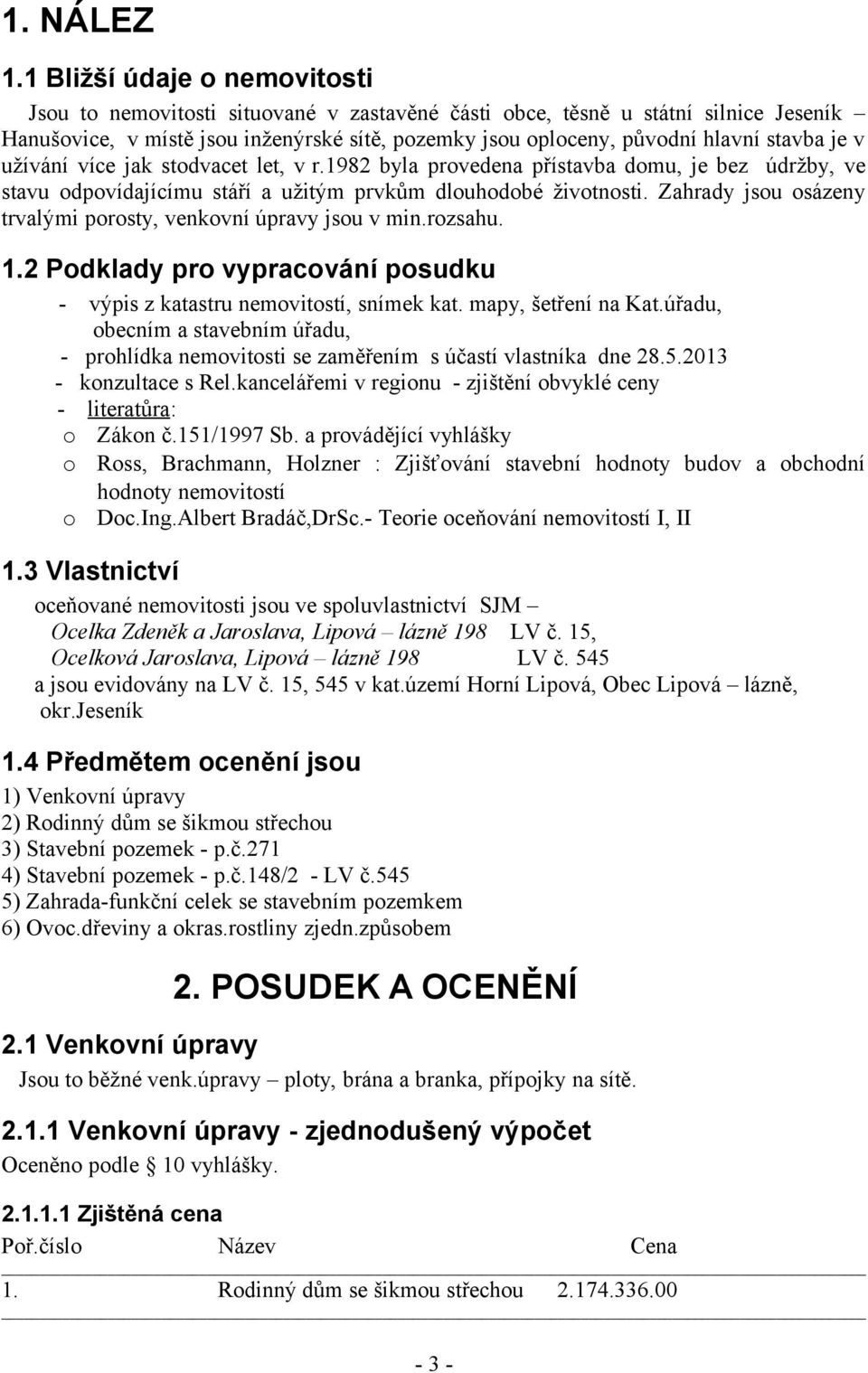 stavba je v užívání více jak stodvacet let, v r.1982 byla provedena přístavba domu, je bez údržby, ve stavu odpovídajícímu stáří a užitým prvkům dlouhodobé životnosti.