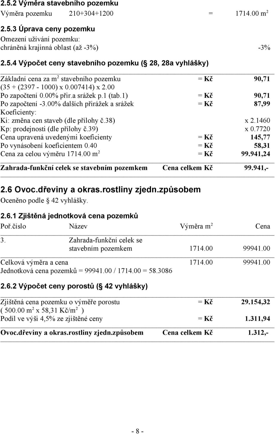 1460 Kp: prodejnosti (dle přílohy č.39) x 0.7720 Cena upravená uvedenými koeficienty = Kč 145,77 Po vynásobení koeficientem 0.40 = Kč 58,31 Cena za celou výměru 1714.00 m 2 = Kč 99.