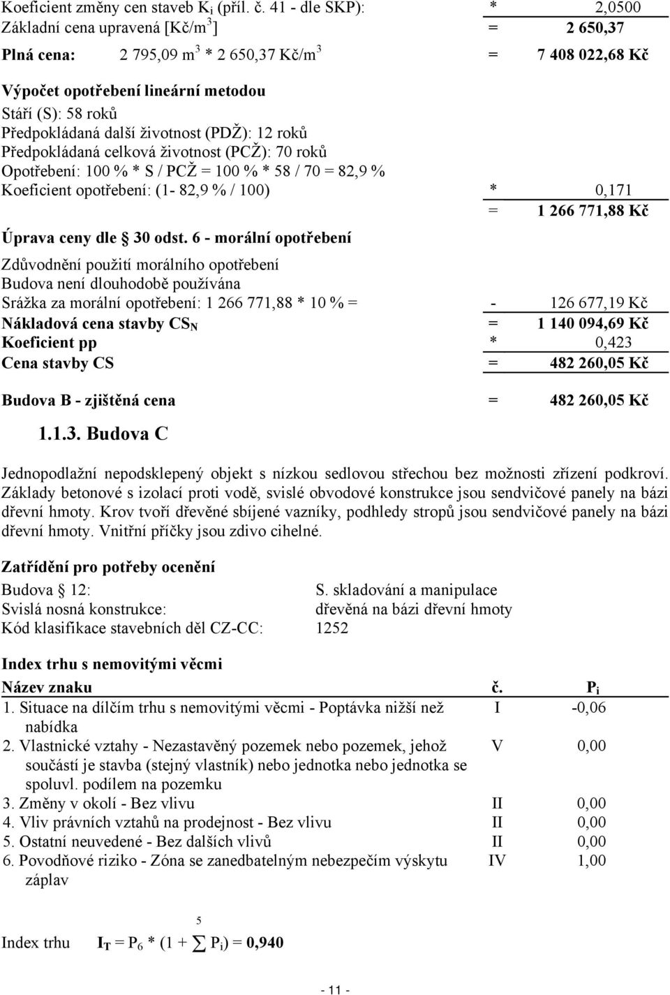 další životnost (PDŽ): 12 roků Předpokládaná celková životnost (PCŽ): 70 roků Opotřebení: 100 % * S / PCŽ = 100 % * 58 / 70 = 82,9 % Koeficient opotřebení: (1-82,9 % / 100) * 0,171 = 1 266 771,88 Kč