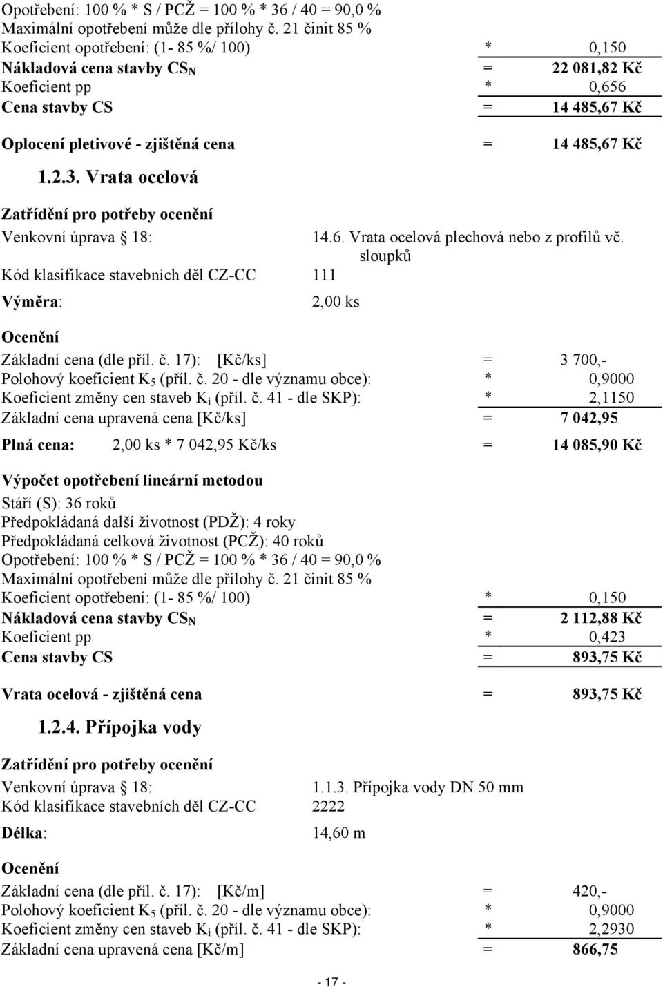 Kč 1.2.3. Vrata ocelová Zatřídění pro potřeby ocenění Venkovní úprava 18: Kód klasifikace stavebních děl CZ-CC 111 Výměra: 14.6. Vrata ocelová plechová nebo z profilů vč.