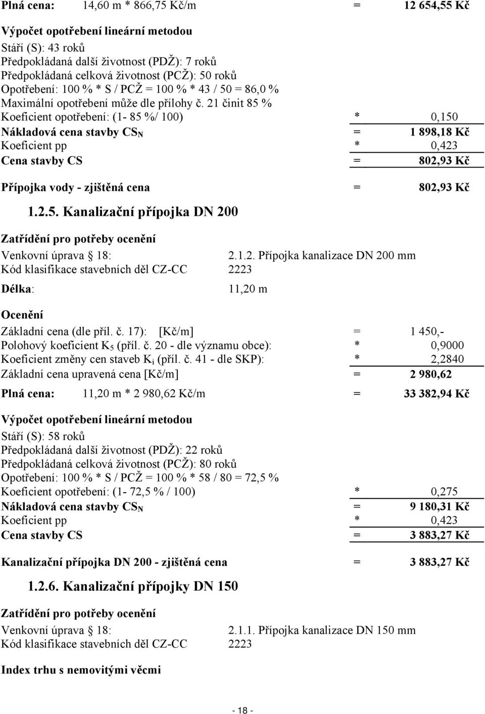 21 činit 85 % Koeficient opotřebení: (1-85 %/ 100) * 0,150 Nákladová cena stavby CS N = 1 898,18 Kč Koeficient pp * 0,423 Cena stavby CS = 802,93 Kč Přípojka vody - zjištěná cena = 802,93 Kč 1.2.5. Kanalizační přípojka DN 200 Zatřídění pro potřeby ocenění Venkovní úprava 18: 2.