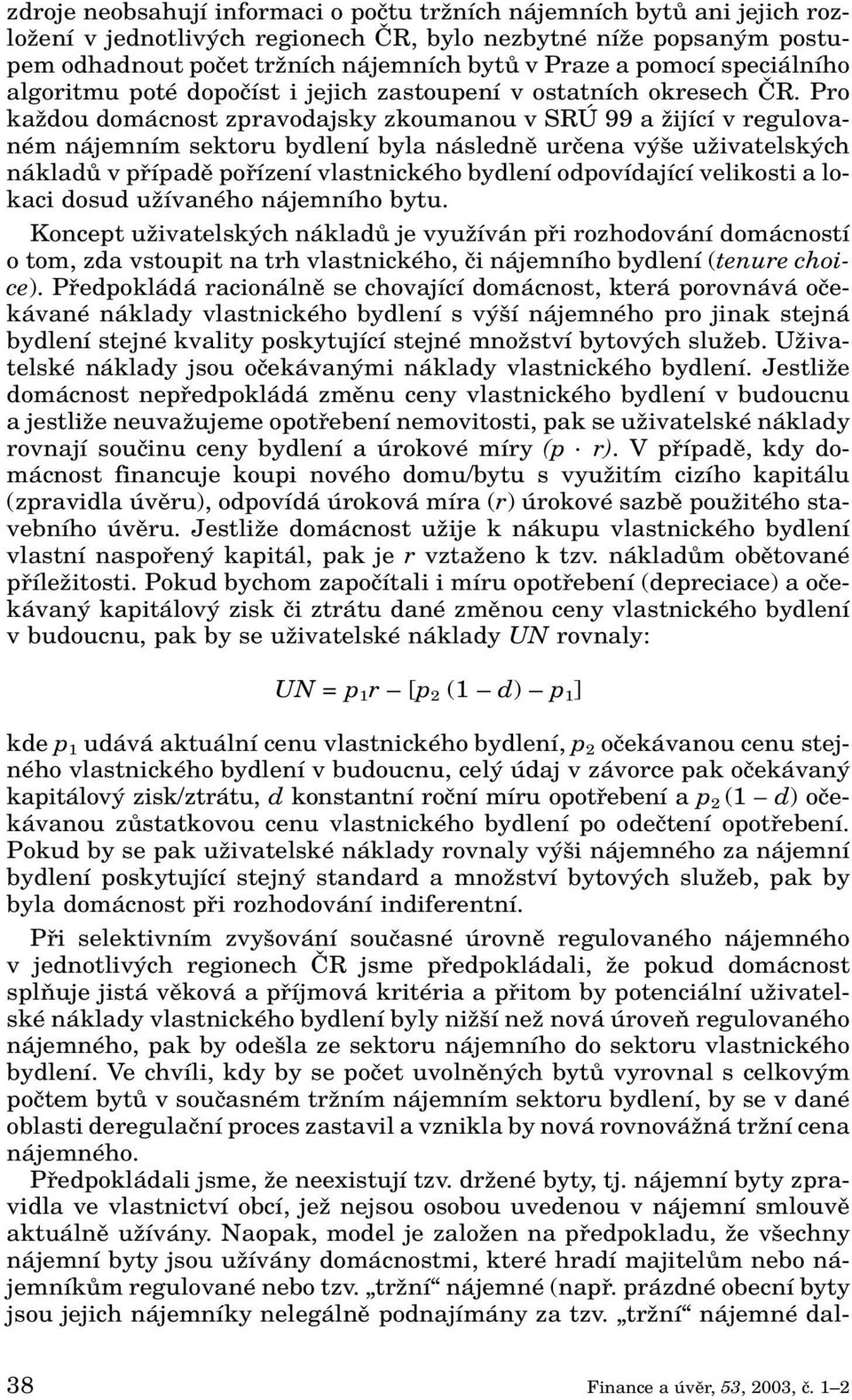 Pro kaïdou domácnost zpravodajsky zkoumanou v SRÚ 99 a Ïijící v regulovaném nájemním sektoru bydlení byla následnû urãena v e uïivatelsk ch nákladû v pfiípadû pofiízení vlastnického bydlení