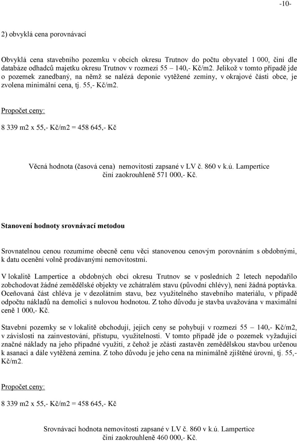 Propočet ceny: 8 339 m2 x 55,- Kč/m2 = 458 645,- Kč Věcná hodnota (časová cena) nemovitosti zapsané v LV č. 860 v k.ú. Lampertice činí zaokrouhleně 571 000,- Kč.