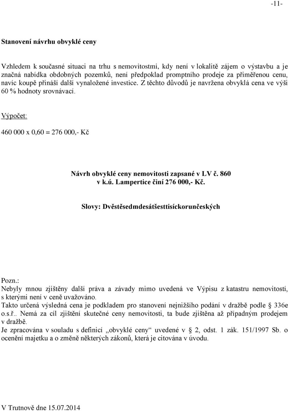 Výpočet: 460 000 x 0,60 = 276 000,- Kč Návrh obvyklé ceny nemovitosti zapsané v LV č. 860 v k.ú. Lampertice činí 276 000,- Kč. Slovy: Dvěstěsedmdesátšesttisíckorunčeských Pozn.