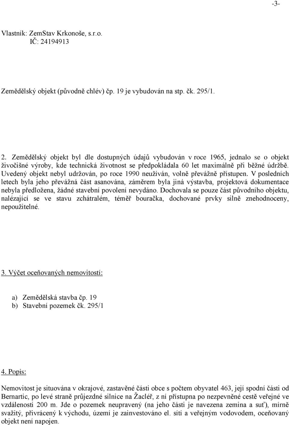 5/1. 2. Zemědělský objekt byl dle dostupných údajů vybudován v roce 1965, jednalo se o objekt živočišné výroby, kde technická životnost se předpokládala 60 let maximálně při běžné údržbě.