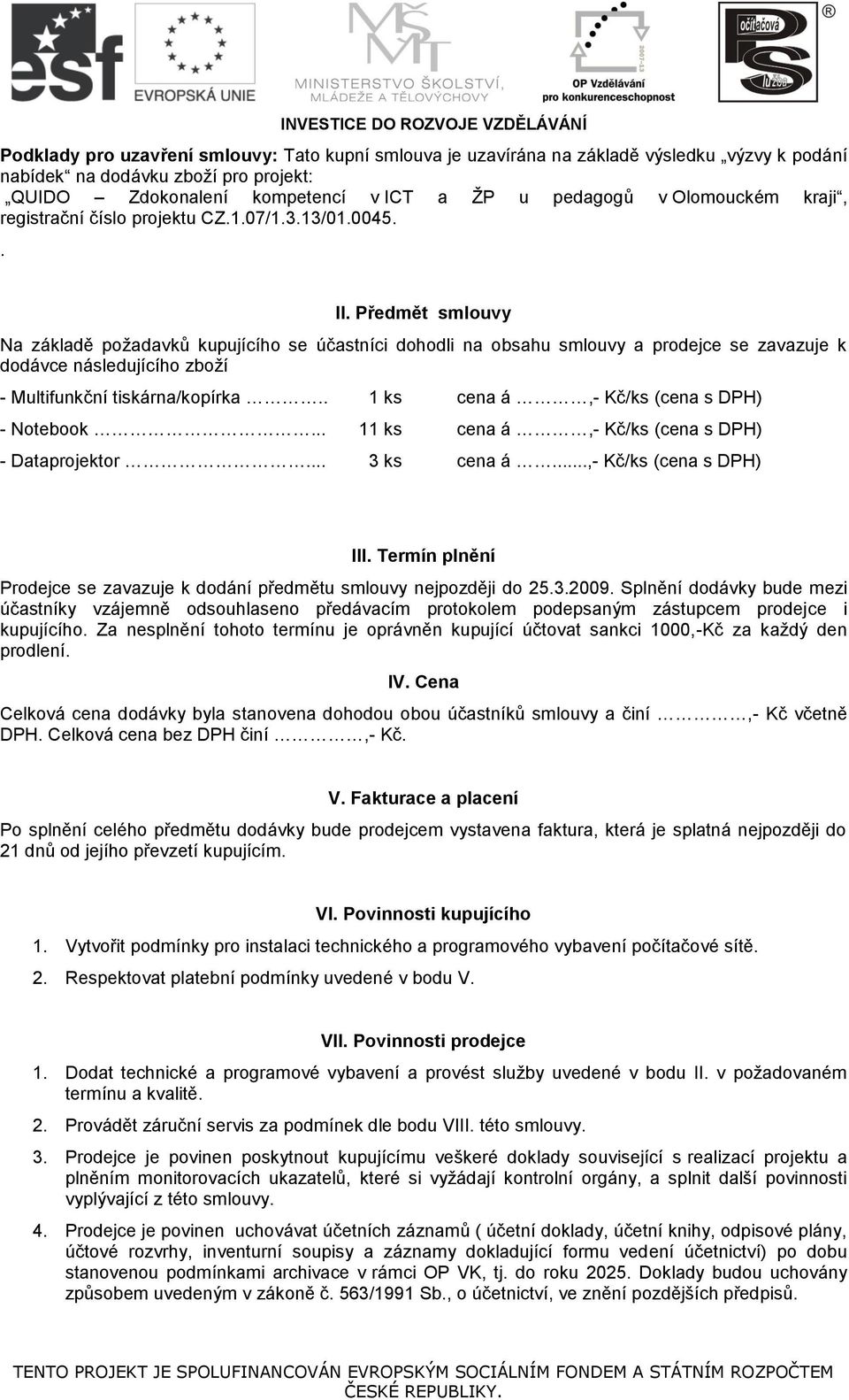 Předmět smlouvy Na základě požadavků kupujícího se účastníci dohodli na obsahu smlouvy a prodejce se zavazuje k dodávce následujícího zboží - Multifunkční tiskárna/kopírka.