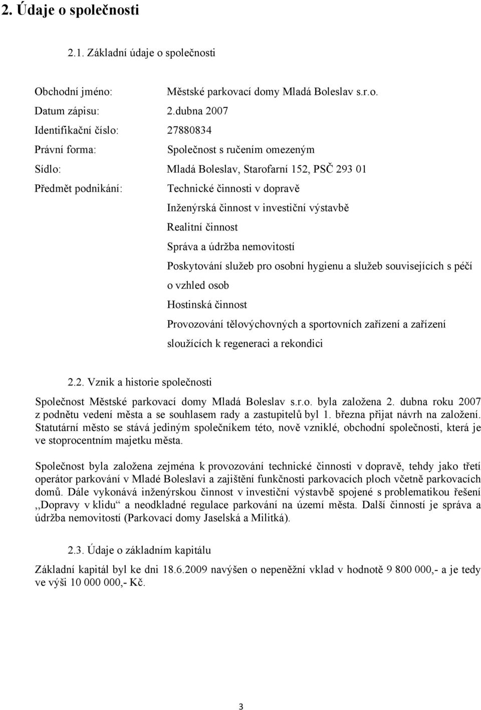 činnost v investiční výstavbě Realitní činnost Správa a údržba nemovitostí Poskytování služeb pro osobní hygienu a služeb souvisejících s péčí o vzhled osob Hostinská činnost Provozování