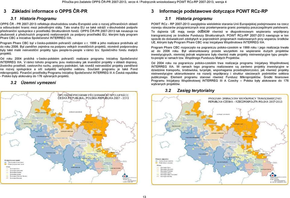 OPPS ČR-PR 2007-2013 tak navazuje na zkušenosti z předchozích programů realizovaných za podpory prostředků EU, kterými byly program Phare CBC a Iniciativa Společenství INTERREG IIIA.