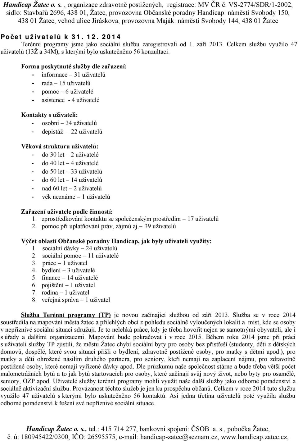 Věková strukturu uživatelů: - do 30 let 2 uživatelé - do 40 let 4 uživatelé - do 50 let 33 uživatelů - do 60 let 14 uživatelů - nad 60 let 2 uživatelů - věk neznáme 1 uživatelů Zařazení uživatele