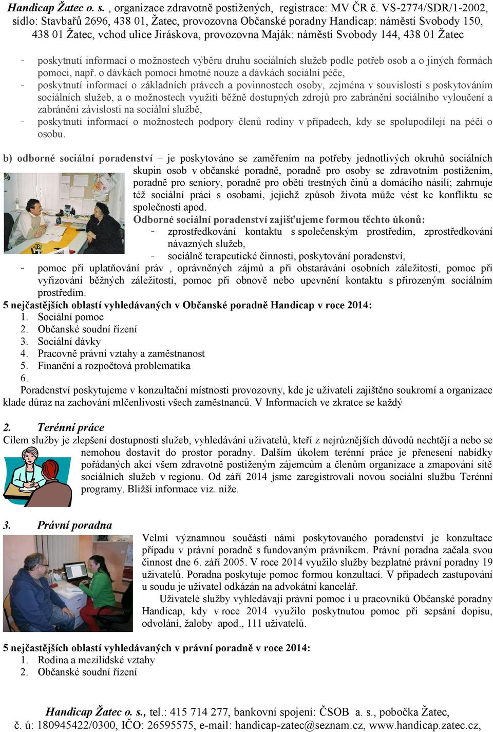 běžně dostupných zdrojů pro zabránění sociálního vyloučení a zabránění závislosti na sociální službě, - poskytnutí informací o možnostech podpory členů rodiny v případech, kdy se spolupodílejí na