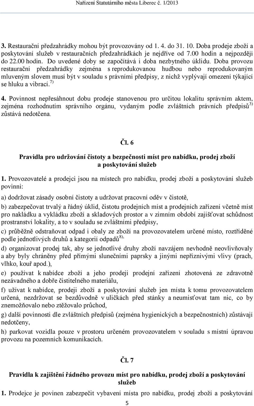 Doba provozu restaurační předzahrádky zejména s reprodukovanou hudbou nebo reprodukovaným mluveným slovem musí být v souladu s právními předpisy, z nichž vyplývají omezení týkající se hluku a vibrací.