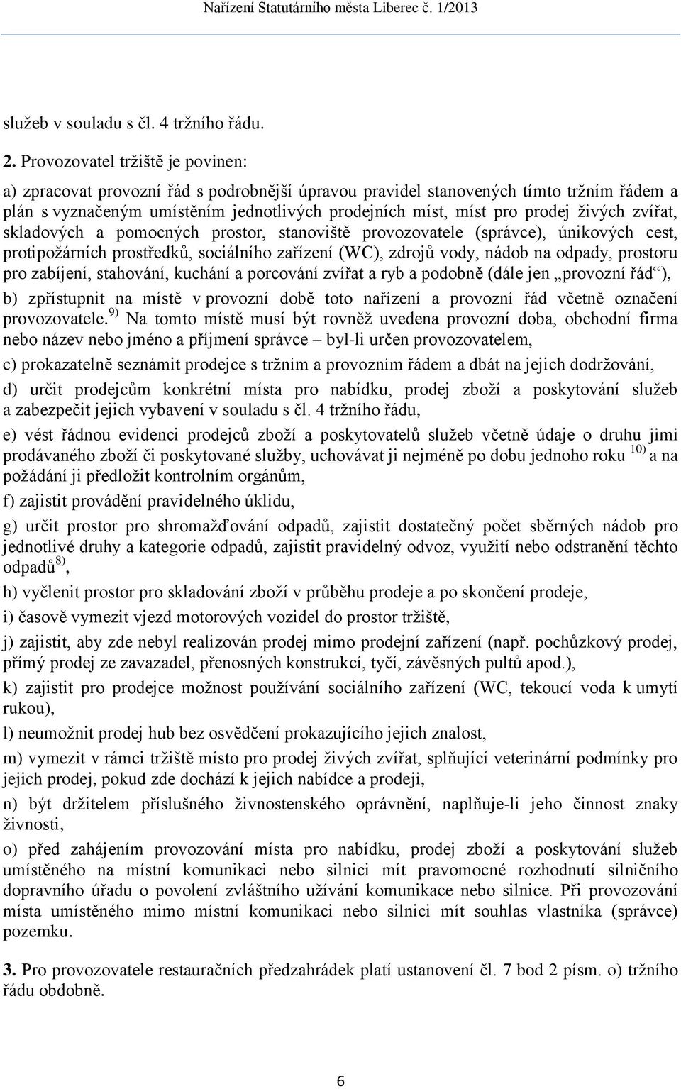 živých zvířat, skladových a pomocných prostor, stanoviště provozovatele (správce), únikových cest, protipožárních prostředků, sociálního zařízení (WC), zdrojů vody, nádob na odpady, prostoru pro