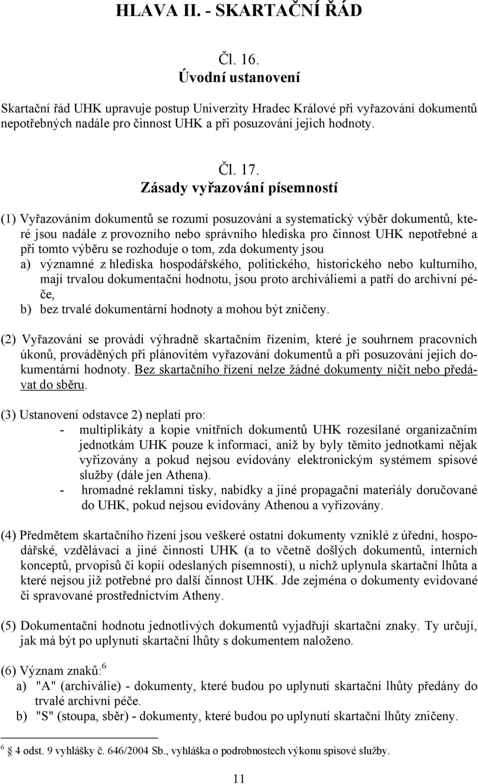 Zásady vyřazování písemností (1) Vyřazováním dokumentů se rozumí posuzování a systematický výběr dokumentů, které jsou nadále z provozního nebo správního hlediska pro činnost UHK nepotřebné a při