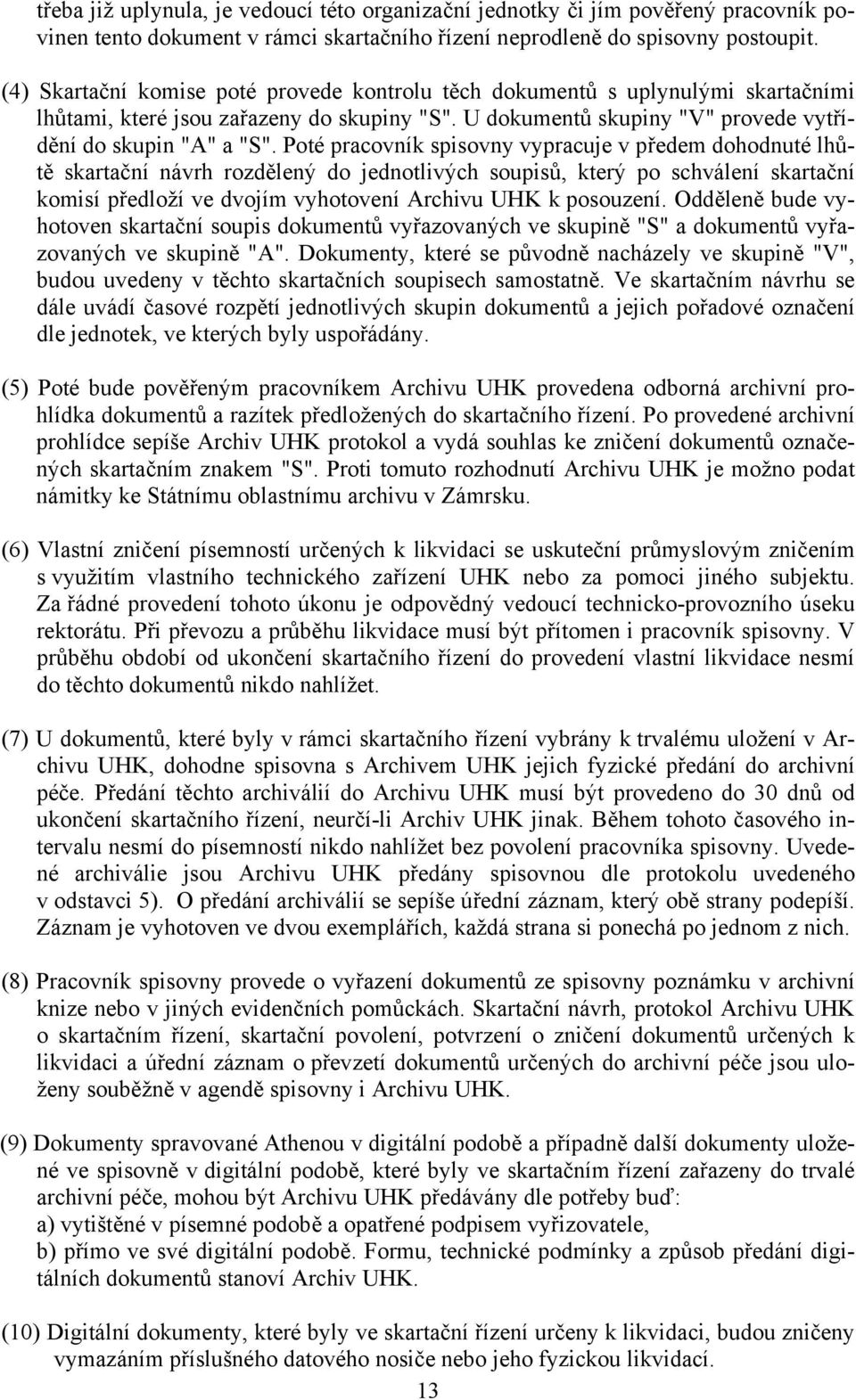 Poté pracovník spisovny vypracuje v předem dohodnuté lhůtě skartační návrh rozdělený do jednotlivých soupisů, který po schválení skartační komisí předloží ve dvojím vyhotovení Archivu UHK k posouzení.