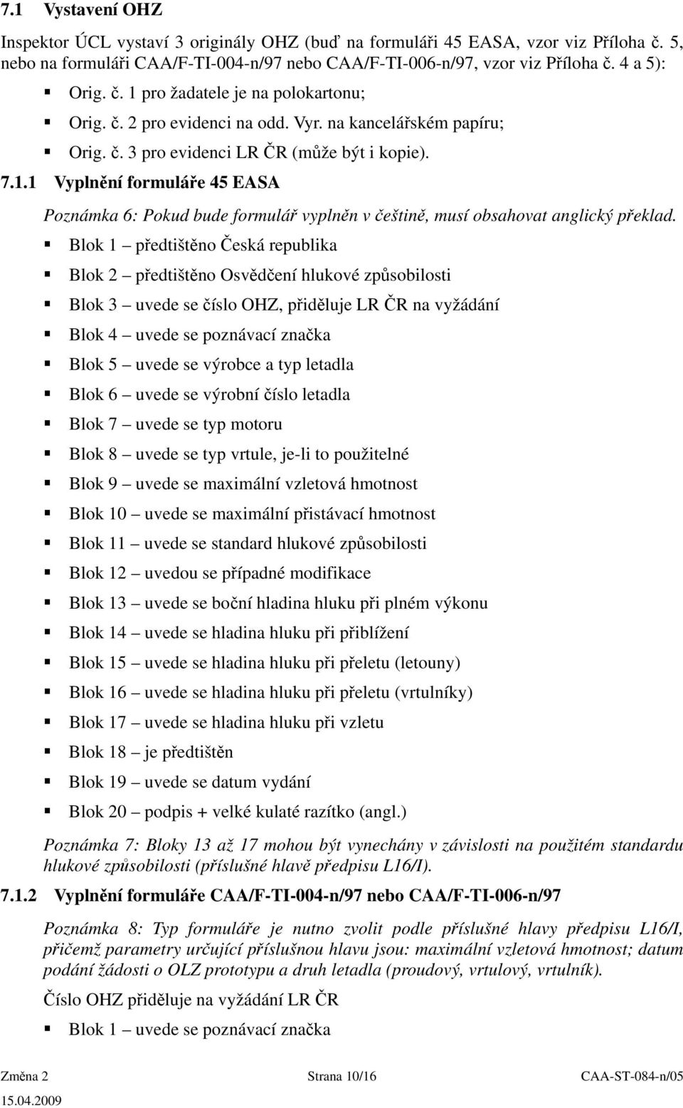 Blok 1 předtištěno Česká republika Blok 2 předtištěno Osvědčení hlukové způsobilosti Blok 3 uvede se číslo OHZ, přiděluje LR ČR na vyžádání Blok 4 uvede se poznávací značka Blok 5 uvede se výrobce a