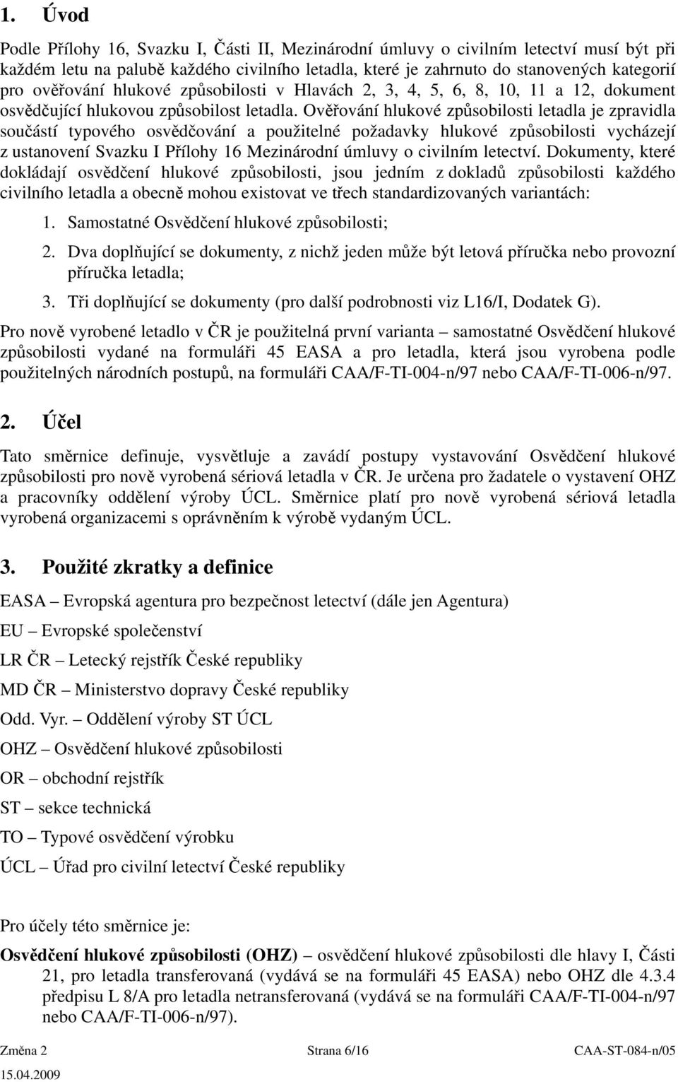 Ověřování hlukové způsobilosti letadla je zpravidla součástí typového osvědčování a použitelné požadavky hlukové způsobilosti vycházejí z ustanovení Svazku I Přílohy 16 Mezinárodní úmluvy o civilním