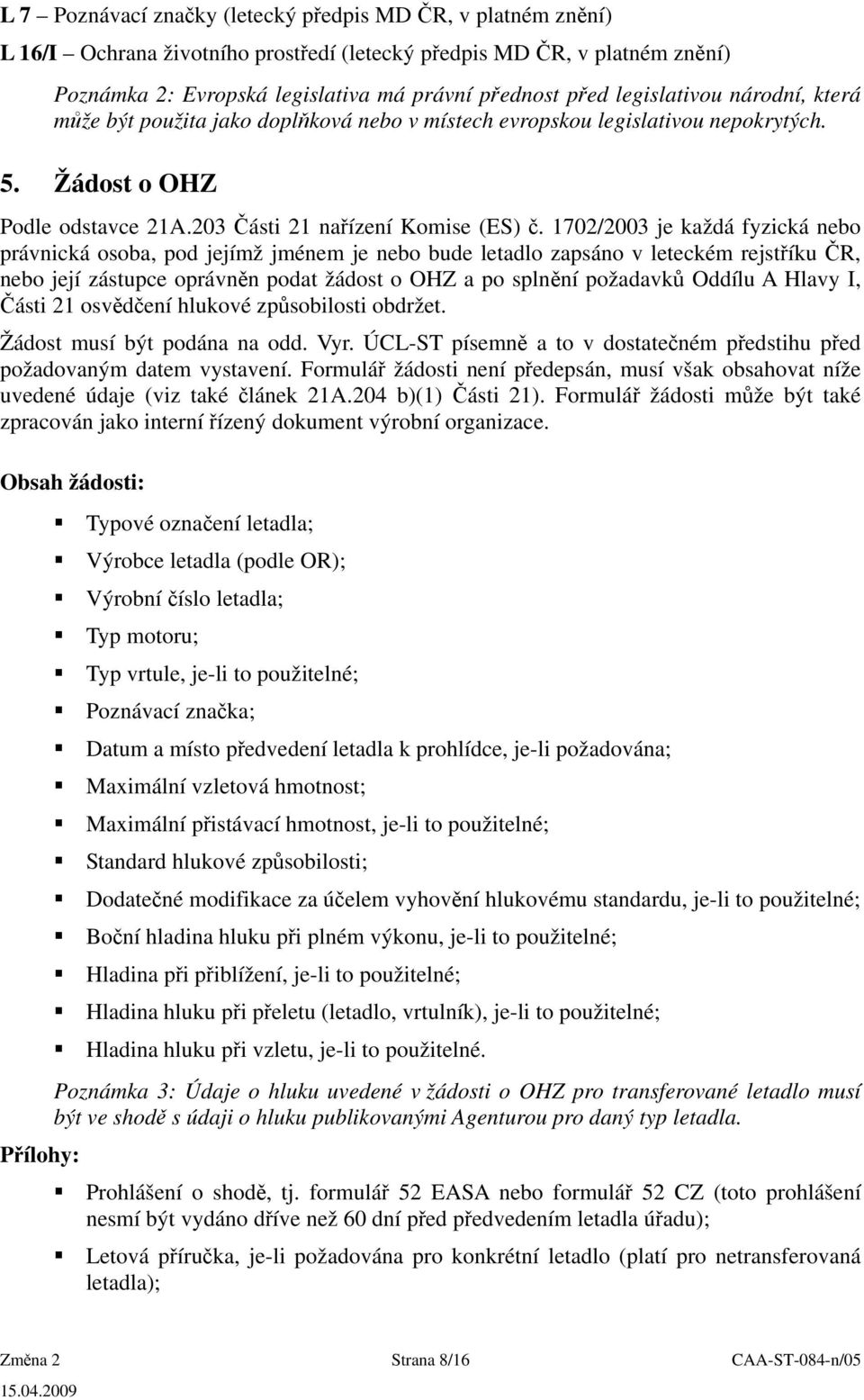 1702/2003 je každá fyzická nebo právnická osoba, pod jejímž jménem je nebo bude letadlo zapsáno v leteckém rejstříku ČR, nebo její zástupce oprávněn podat žádost o OHZ a po splnění požadavků Oddílu A