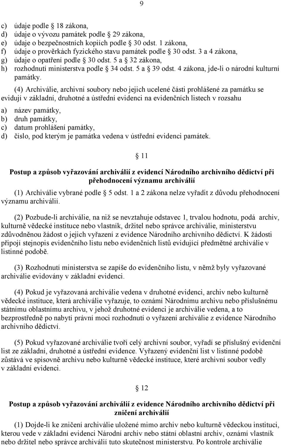 (4) Archiválie, archivní soubory nebo jejich ucelené části prohlášené za památku se evidují v základní, druhotné a ústřední evidenci na evidenčních listech v rozsahu a) název památky, b) druh