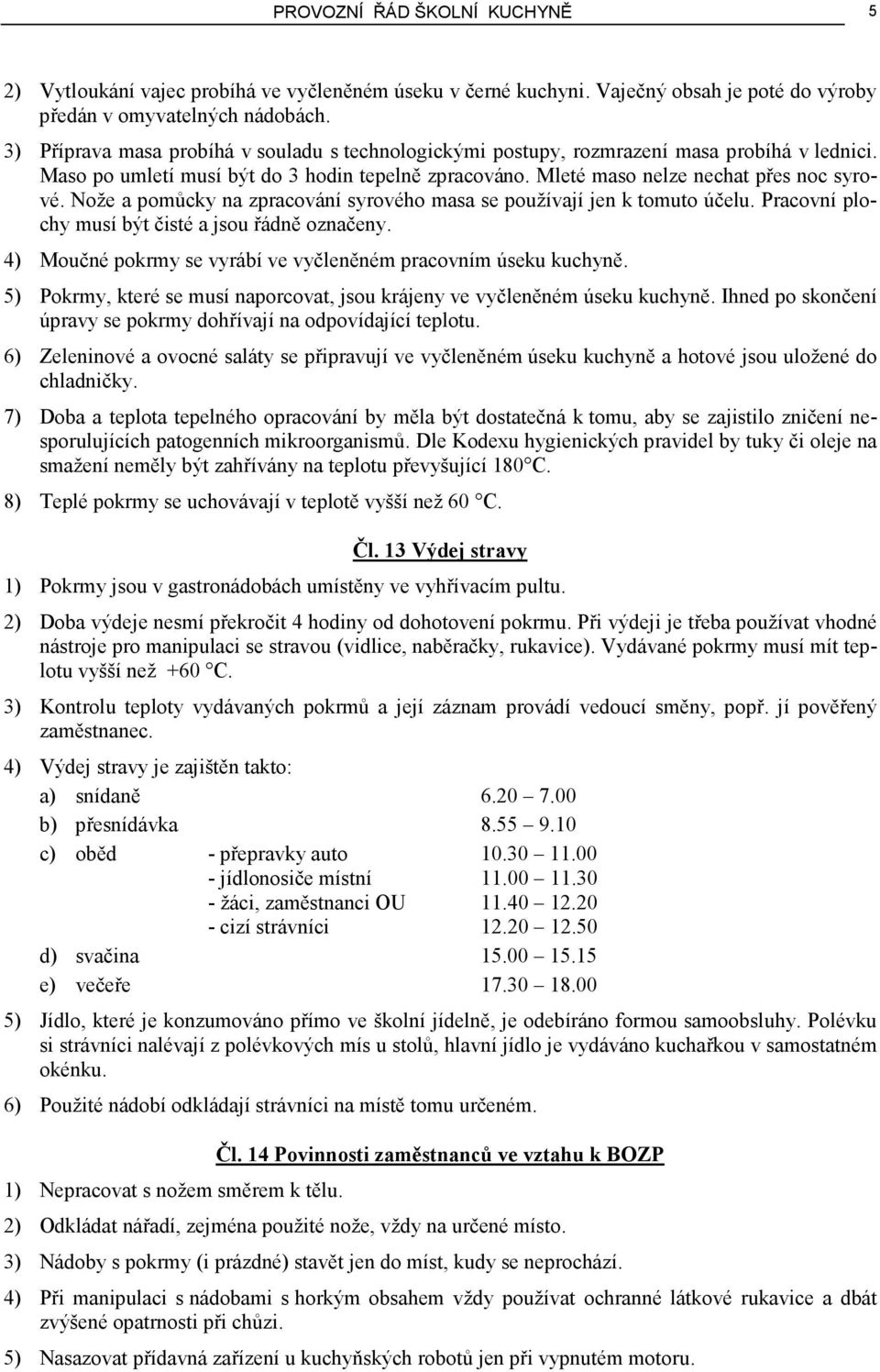 Nože a pomůcky na zpracování syrového masa se používají jen k tomuto účelu. Pracovní plochy musí být čisté a jsou řádně označeny. 4) Moučné pokrmy se vyrábí ve vyčleněném pracovním úseku kuchyně.