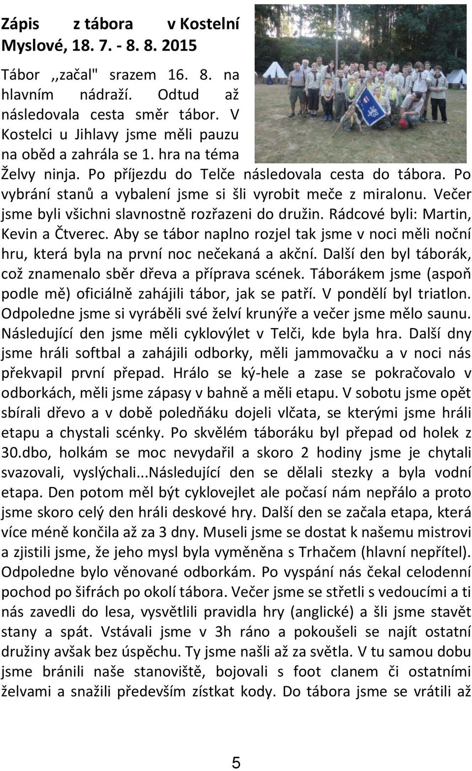 Večer jsme byli všichni slavnostně rozřazeni do družin. Rádcové byli: Martin, Kevin a Čtverec. Aby se tábor naplno rozjel tak jsme v noci měli noční hru, která byla na první noc nečekaná a akční.