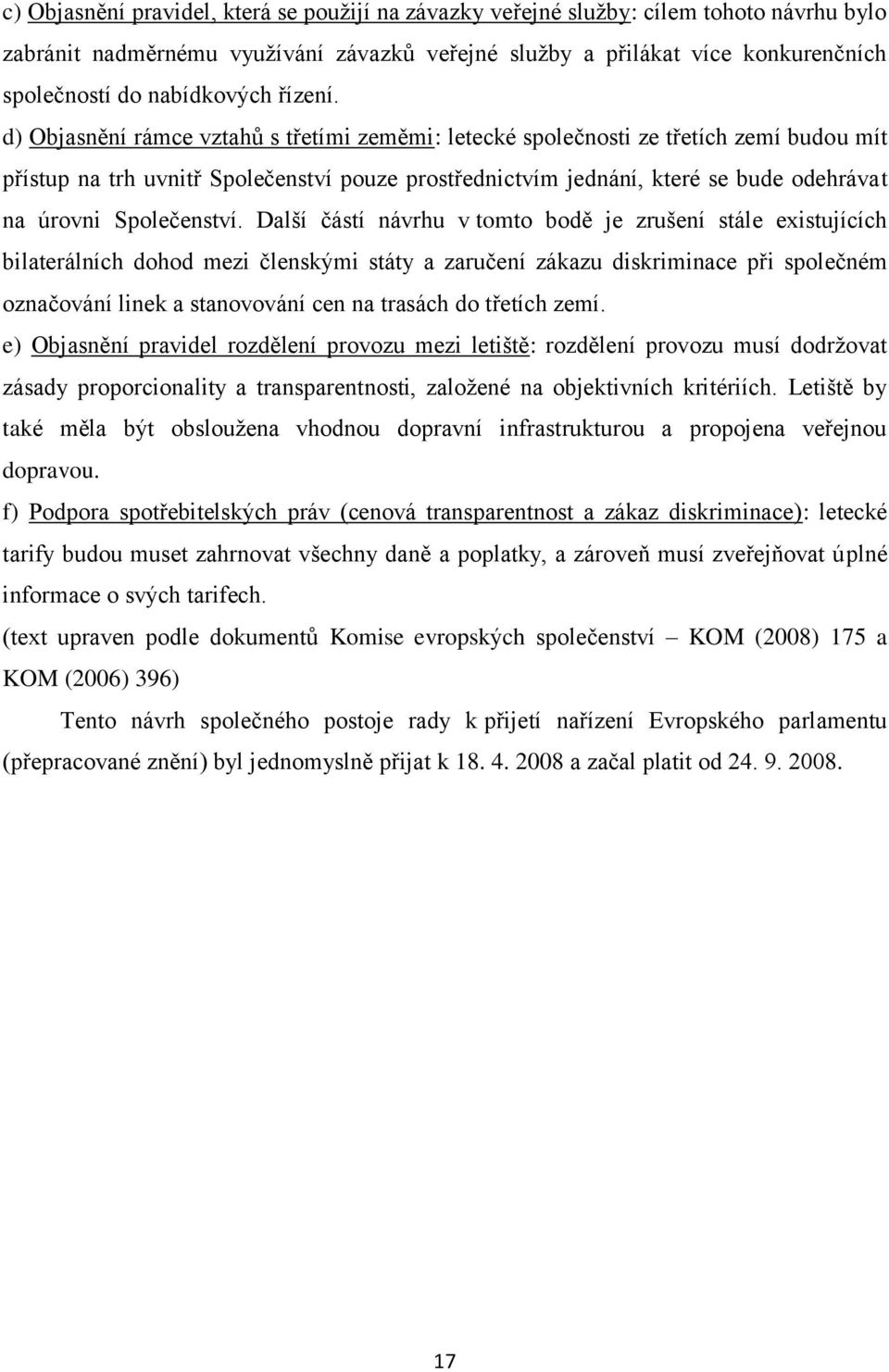 d) Objasnění rámce vztahů s třetími zeměmi: letecké společnosti ze třetích zemí budou mít přístup na trh uvnitř Společenství pouze prostřednictvím jednání, které se bude odehrávat na úrovni