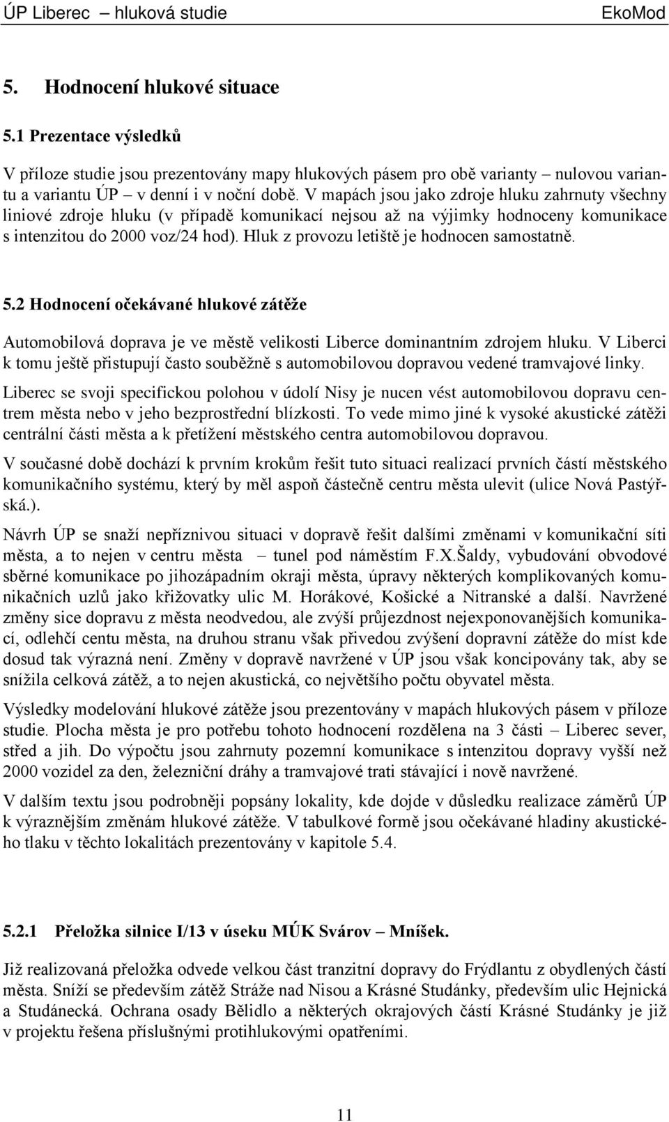 V mapách jsou jako zdroje hluku zahrnuty všechny liniové zdroje hluku (v případě komunikací nejsou až na výjimky hodnoceny komunikace s intenzitou do 2000 voz/24 hod).
