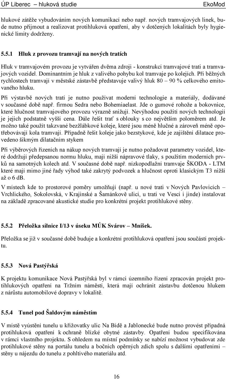 5.1 Hluk z provozu tramvají na nových tratích Hluk v tramvajovém provozu je vytvářen dvěma zdroji - konstrukcí tramvajové trati a tramvajových vozidel.
