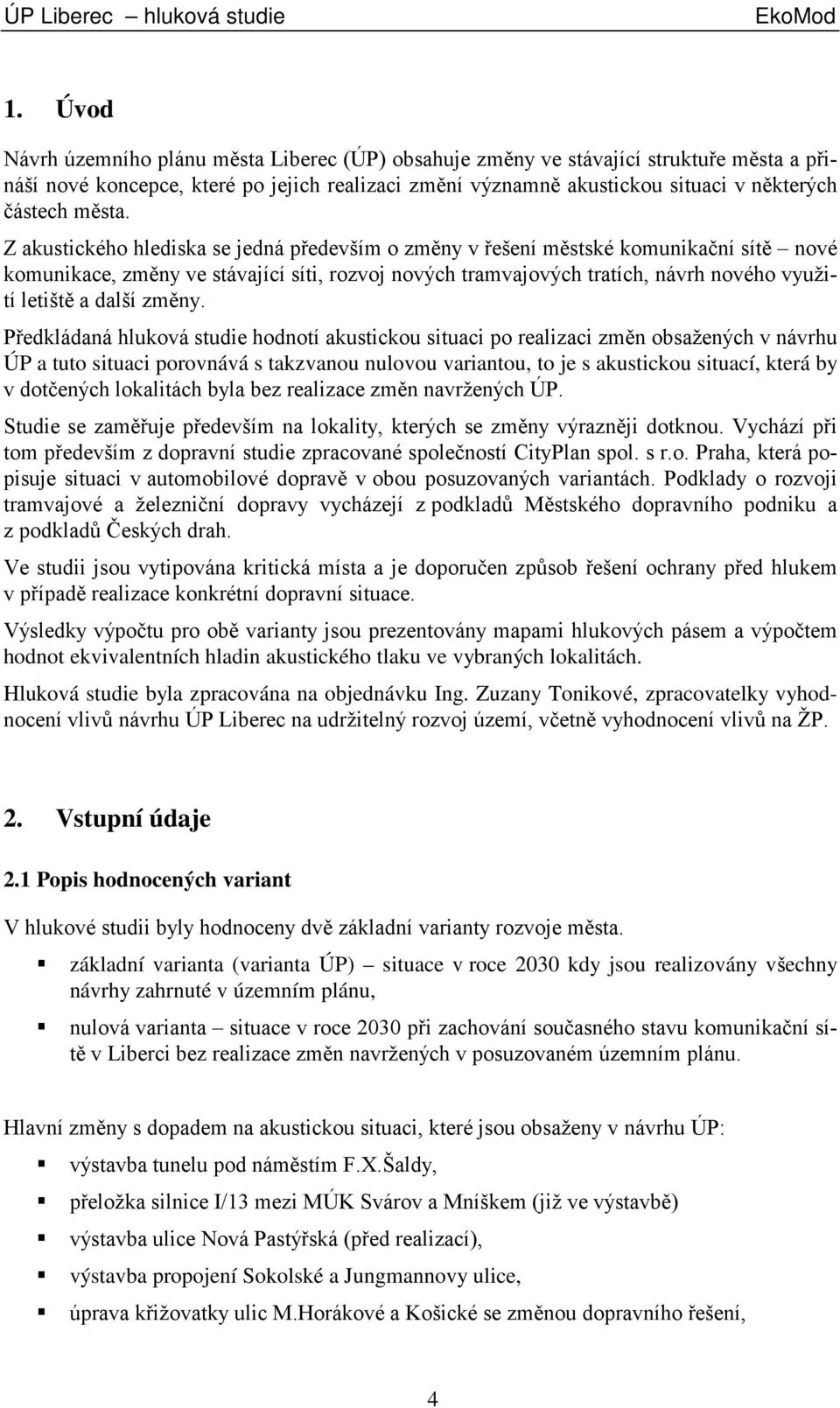 Z akustického hlediska se jedná především o změny v řešení městské komunikační sítě nové komunikace, změny ve stávající síti, rozvoj nových tramvajových tratích, návrh nového využití letiště a další