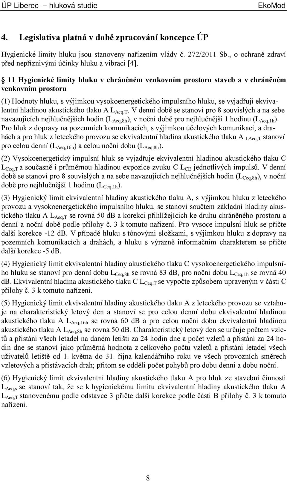 11 Hygienické limity hluku v chráněném venkovním prostoru staveb a v chráněném venkovním prostoru (1) Hodnoty hluku, s výjimkou vysokoenergetického impulsního hluku, se vyjadřují ekvivalentní