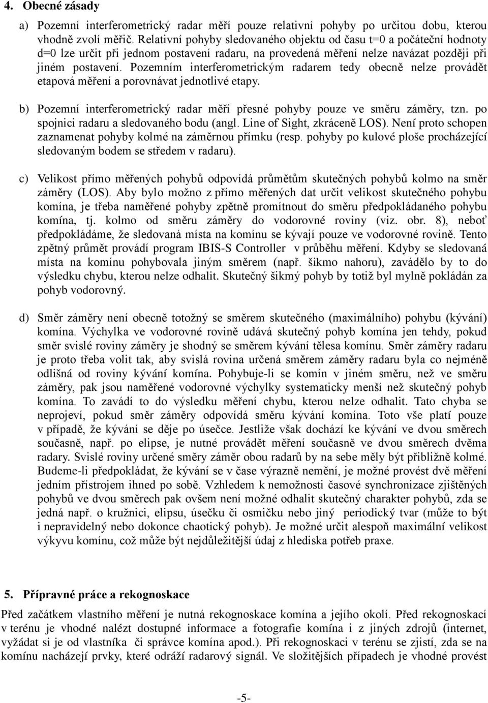 Pozemním interferometrickým radarem tedy obecně nelze provádět etapová měření a porovnávat jednotlivé etapy. b) Pozemní interferometrický radar měří přesné pohyby pouze ve směru záměry, tzn.