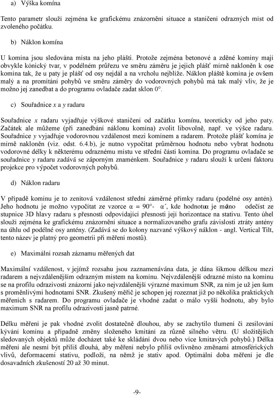 nejblíže. Náklon pláště komína je ovšem malý a na promítání pohybů ve směru záměry do vodorovných pohybů má tak malý vliv, že je možno jej zanedbat a do programu ovladače zadat sklon 0.