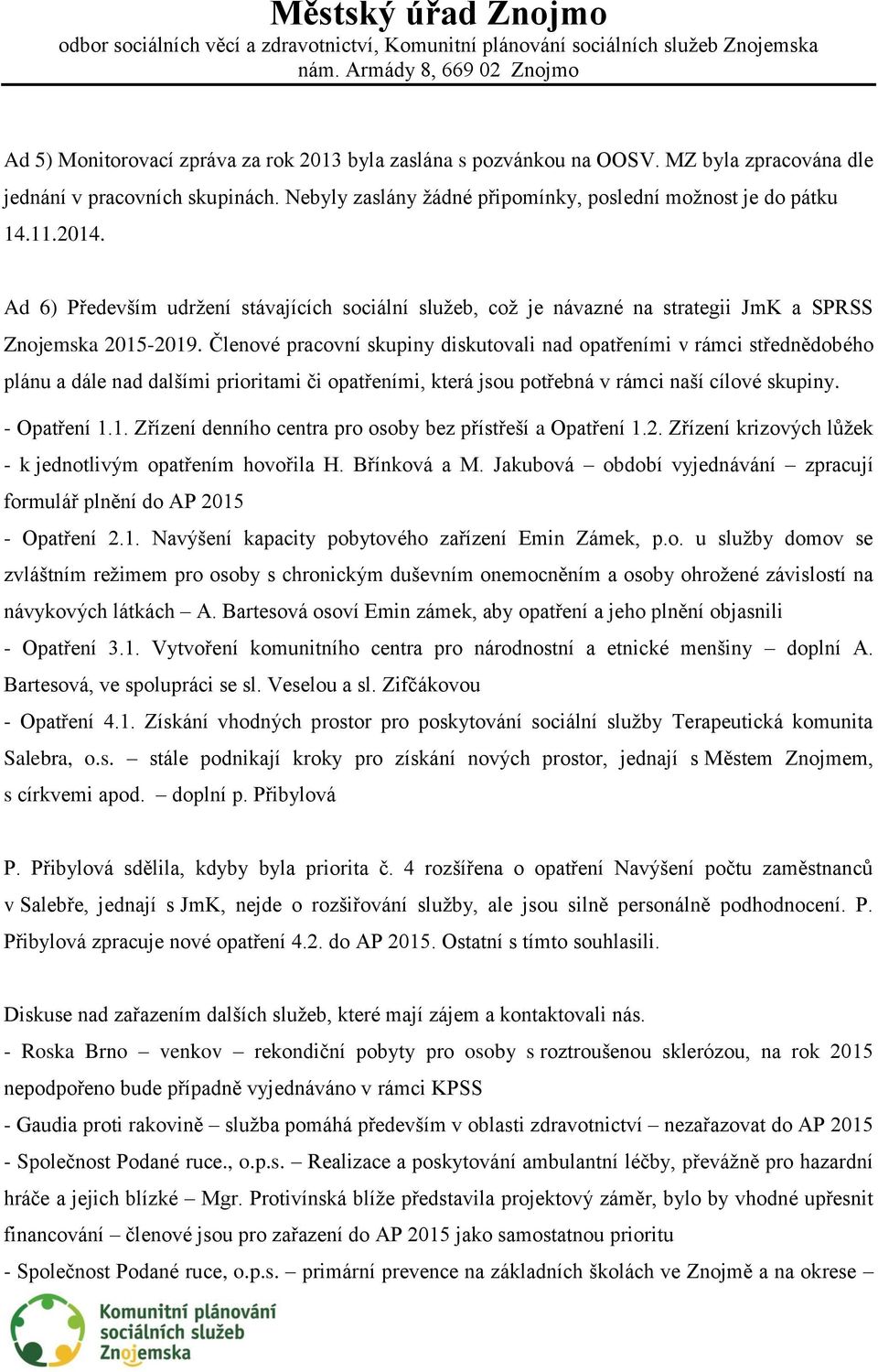 Členové pracovní skupiny diskutovali nad opatřeními v rámci střednědobého plánu a dále nad dalšími prioritami či opatřeními, která jsou potřebná v rámci naší cílové skupiny. - Opatření 1.