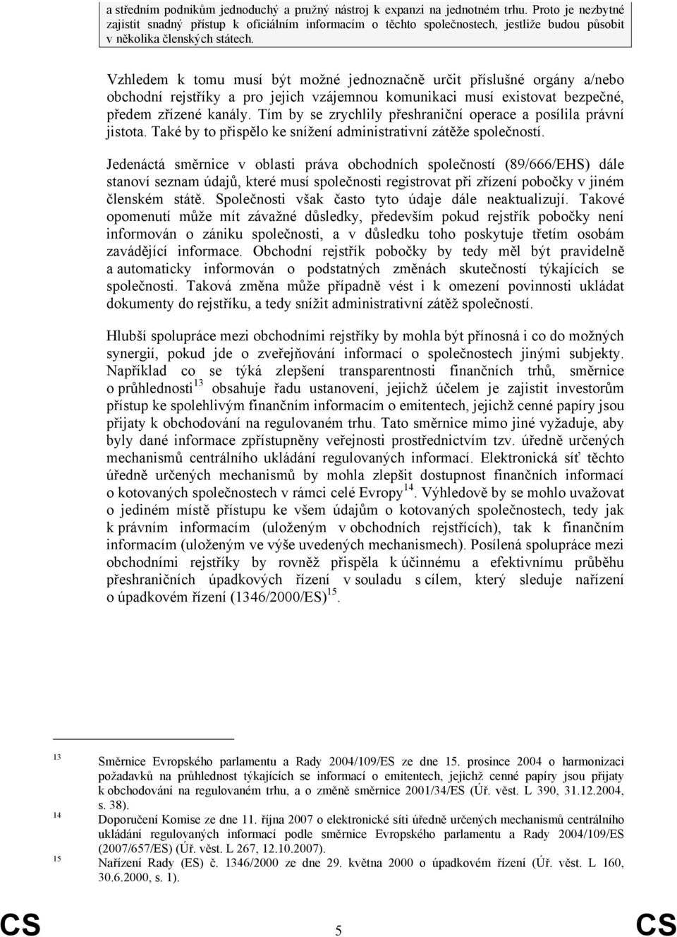 Vzhledem k tomu musí být možné jednoznačně určit příslušné orgány a/nebo obchodní rejstříky a pro jejich vzájemnou komunikaci musí existovat bezpečné, předem zřízené kanály.